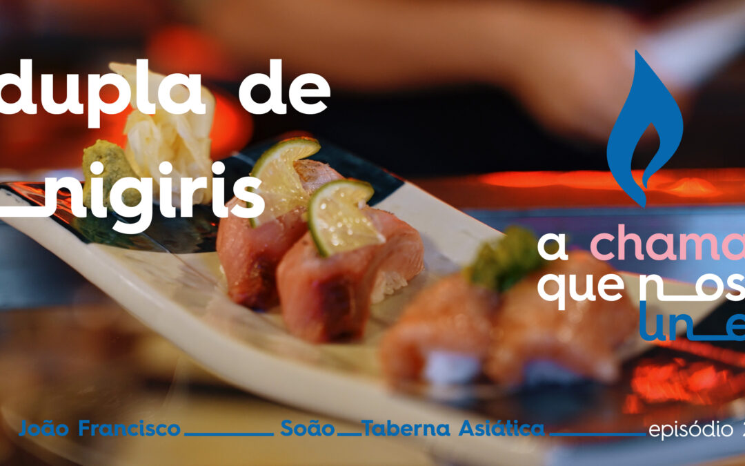A Chama que nos Une – Episódio 2: Dupla de Nigiris por João Francisco Duarte, do Soão – Taberna Asiática