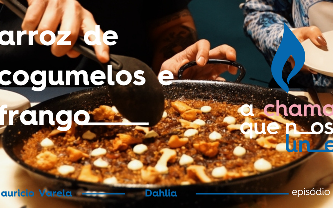 A Chama que nos Une – Episódio 4: Arroz de cogumelos e frango por Mauricio Varela do Dahlia