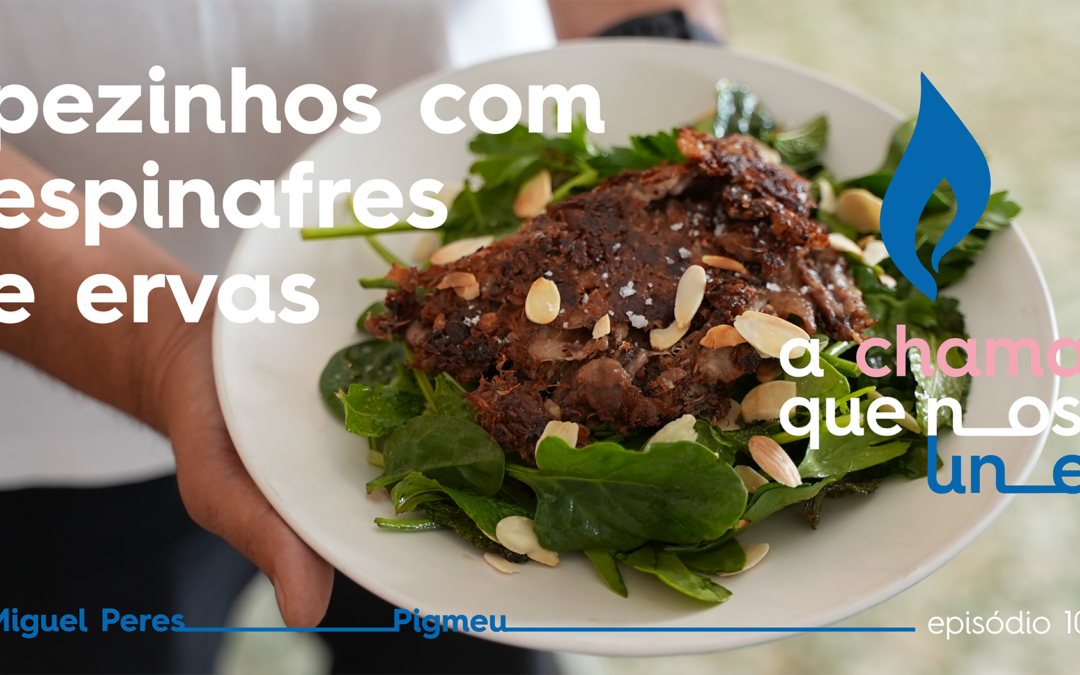 A Chama que nos Une – Episódio 10: Pezinhos com Espinafres e Ervas por Miguel Peres, do Pigmeu